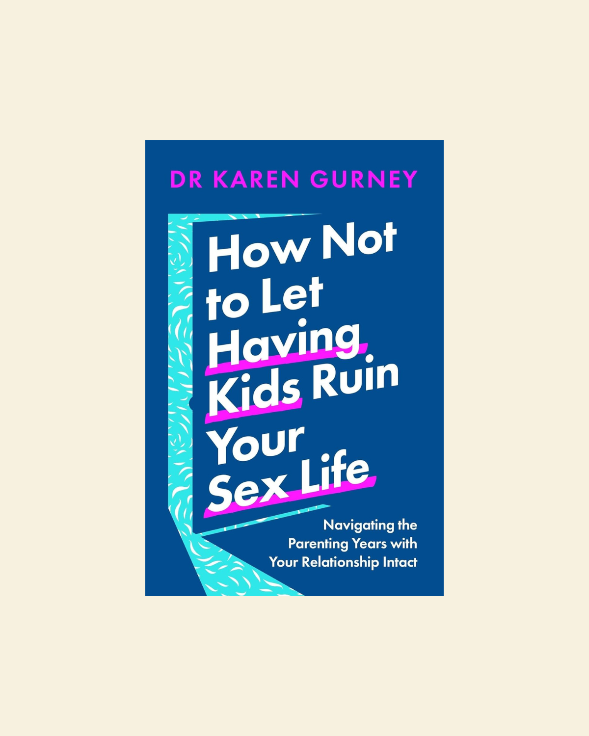 Book cover of 'How Not to Let Having Kids Ruin Your Sex Life' by Dr. Karen Gurney on a beige background