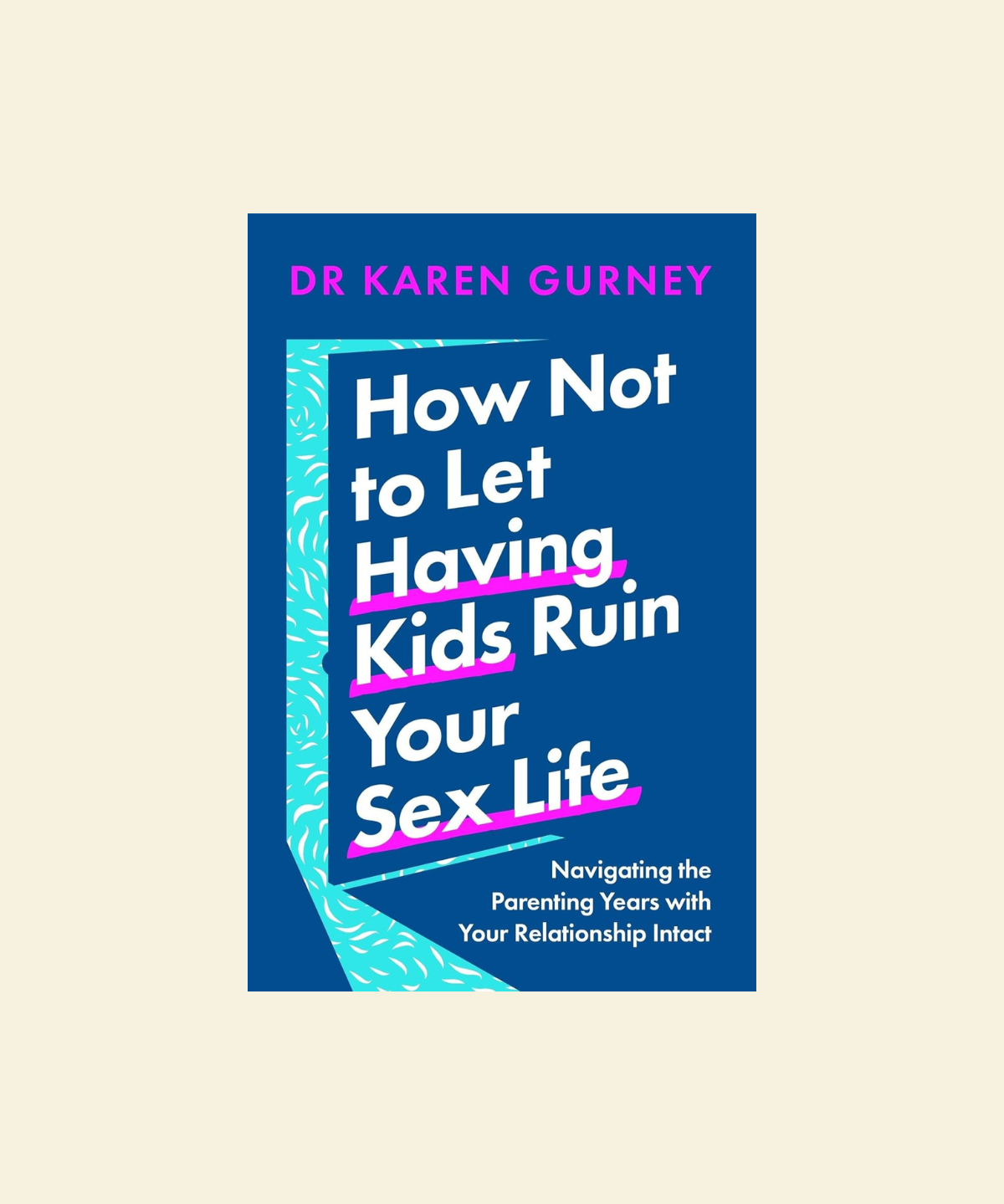 Book cover of 'How Not to Let Having Kids Ruin Your Sex Life' by Dr. Karen Gurney on a beige background